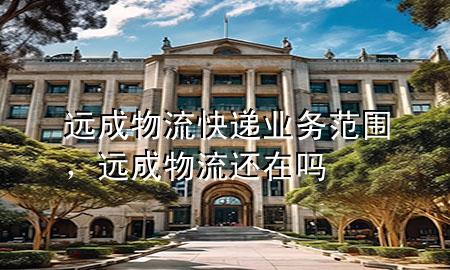 远成物流快递业务范围,远成物流还在吗