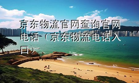 京东物流官网查询官网电话(京东物流电话入口)