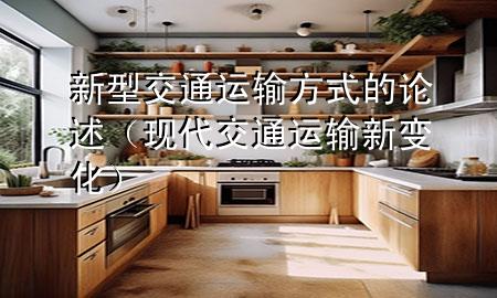 新型交通运输方式的论述(现代交通运输新变化)