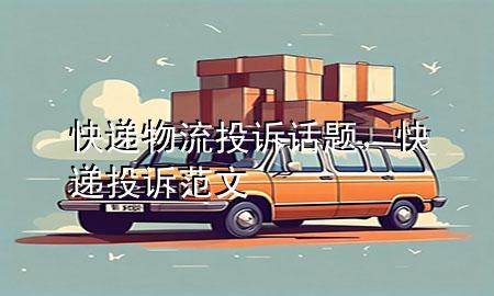 快递物流投诉话题,快递投诉范文