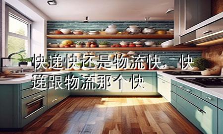 快递快还是物流快,快递跟物流那个快