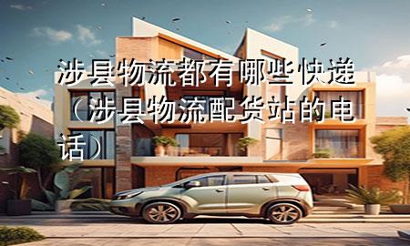 涉县物流都有哪些快递(涉县物流配货站的电话)