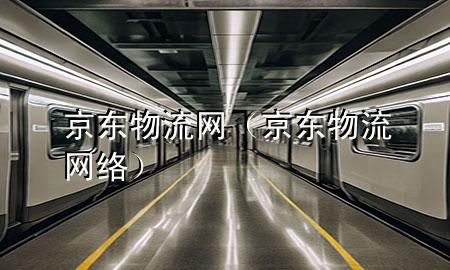 京东物流网(京东物流网络)