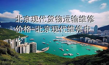 北京现代货物运输维修价格-北京现代维修中心