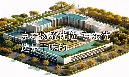 京东物流优选-京东优选是干嘛的