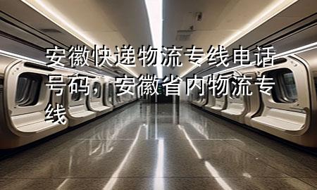 安徽快递物流专线电话号码,安徽省内物流专线