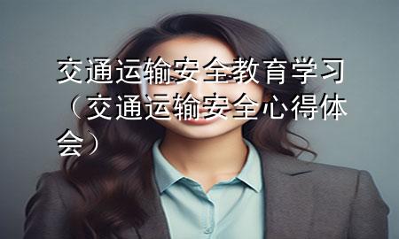 交通运输安全教育学习(交通运输安全心得体会)