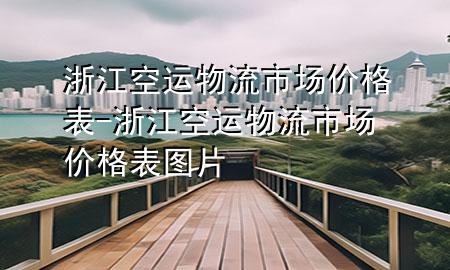 浙江空运物流市场价格表-浙江空运物流市场价格表图片