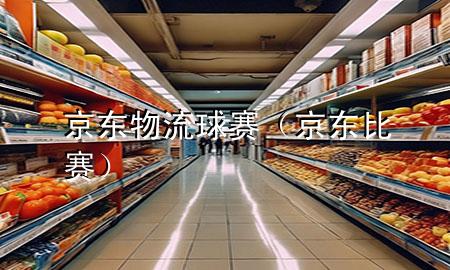 京东物流球赛(京东比赛)