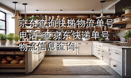 京东查询快递物流单号电话-查京东快递单号物流信息查询