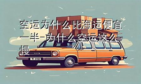 空运为什么比海运便宜一半-为什么空运这么慢