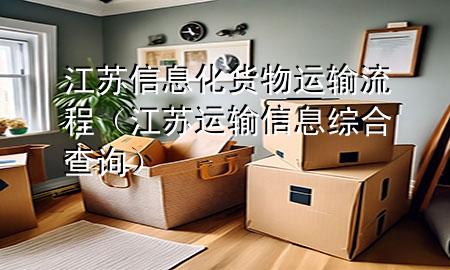 江苏信息化货物运输流程(江苏运输信息综合查询)