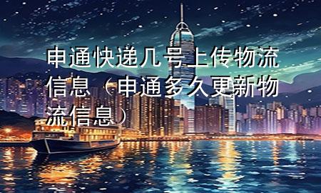 申通快递几号上传物流信息(申通多久更新物流信息)