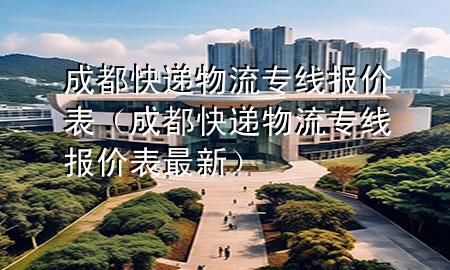 成都快递物流专线报价表(成都快递物流专线报价表最新)