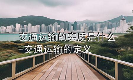 交通运输的实质是什么-交通运输的定义