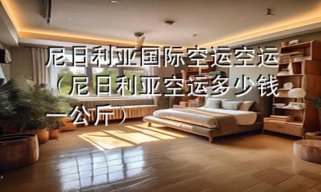 尼日利亚国际空运空运(尼日利亚空运多少钱一公斤)