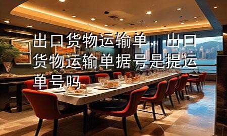 出口货物运输单,出口货物运输单据号是提运单号吗