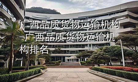 广西品质货物运输机构-广西品质货物运输机构排名