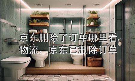 京东删除了订单哪里看物流,京东 已删除订单