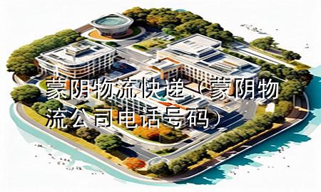 蒙阴物流快递(蒙阴物流公司电话号码)