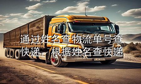 通过姓名查物流单号查快递,根据姓名查快递