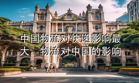 中国物流对快递影响最大,物流对中国的影响