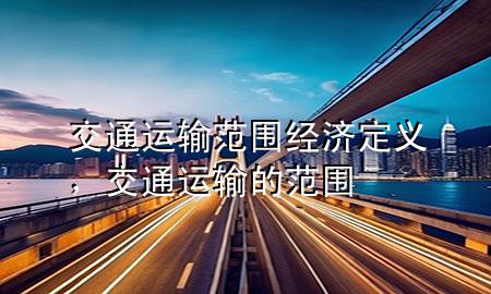 交通运输范围经济定义,交通运输的范围