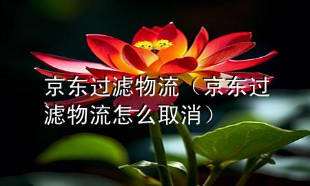 京东过滤物流(京东过滤物流怎么取消)