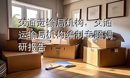 交通运输局机构,交通运输局机构编制专题调研报告