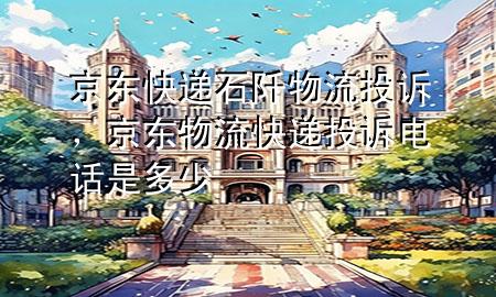 京东快递石阡物流投诉,京东物流快递投诉电话是多少