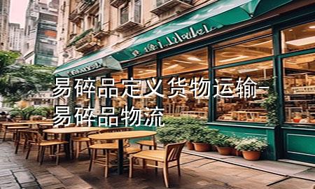 易碎品定义货物运输-易碎品物流