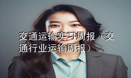 交通运输实习周报(交通行业运输周报)