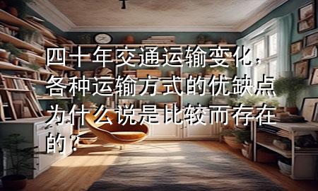 四十年交通运输变化,各种运输方式的优缺点为什么说是比较而存在的?