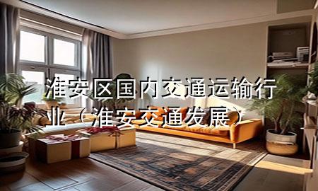 淮安区国内交通运输行业（淮安交通发展）