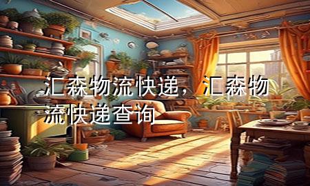 汇森物流快递,汇森物流快递查询