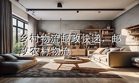 乡村物流邮政快递,邮政农村物流