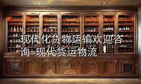 现代化货物运输欢迎咨询-现代货运物流