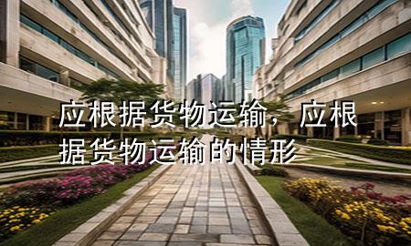 应根据货物运输,应根据货物运输的情形