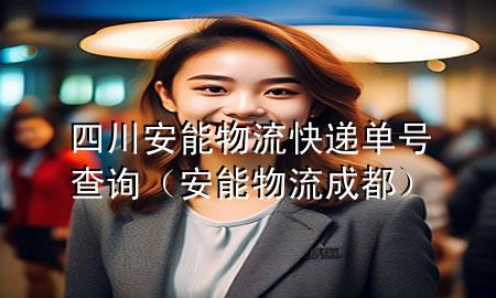 四川安能物流快递单号查询(安能物流成都)