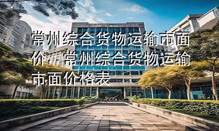 常州综合货物运输市面价,常州综合货物运输市面价格表