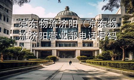 京东物流 济阳(京东物流济阳营业部电话号码)