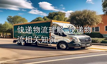 快递物流理解-快递物流相关知识