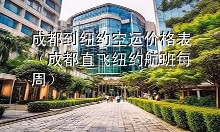 成都到纽约空运价格表(成都直飞纽约航班每周)