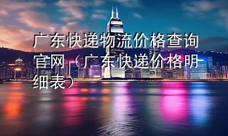 广东快递物流价格查询官网(广东快递价格明细表)
