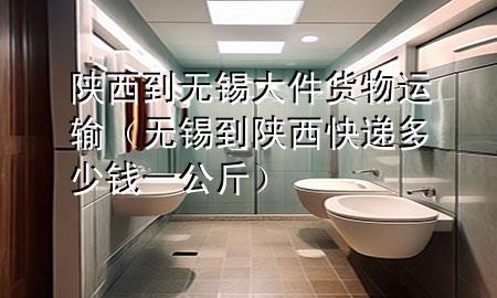 陕西到无锡大件货物运输(无锡到陕西快递多少钱一公斤)