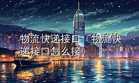 物流快递接口(物流快递接口怎么接)