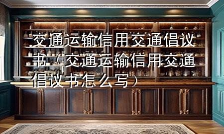交通运输信用交通倡议书（交通运输信用交通倡议书怎么写）