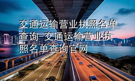 交通运输营业执照名单查询-交通运输营业执照名单查询官网