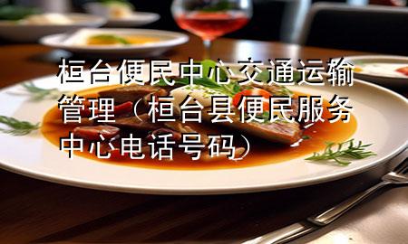 桓台便民中心交通运输管理（桓台县便民服务中心电话号码）
