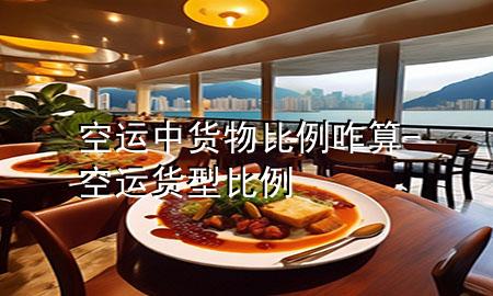 空运中货物比例咋算-空运货型比例